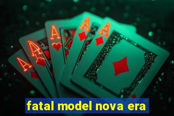 fatal model nova era